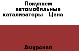 Покупаем автомобильные катализаторы › Цена ­ 9 000 - Амурская обл., Благовещенск г. Авто » Куплю   